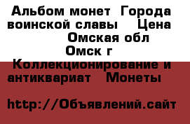 Альбом монет “Города воинской славы“ › Цена ­ 1 800 - Омская обл., Омск г. Коллекционирование и антиквариат » Монеты   